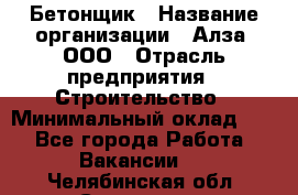 Бетонщик › Название организации ­ Алза, ООО › Отрасль предприятия ­ Строительство › Минимальный оклад ­ 1 - Все города Работа » Вакансии   . Челябинская обл.,Снежинск г.
